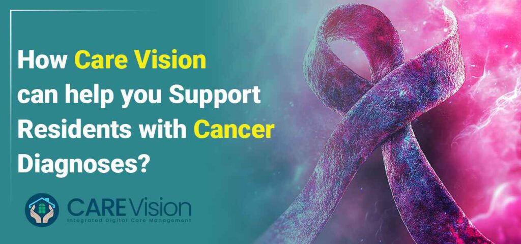 How Care Vision Can Help You Support Residents With Cancer Diagnoses