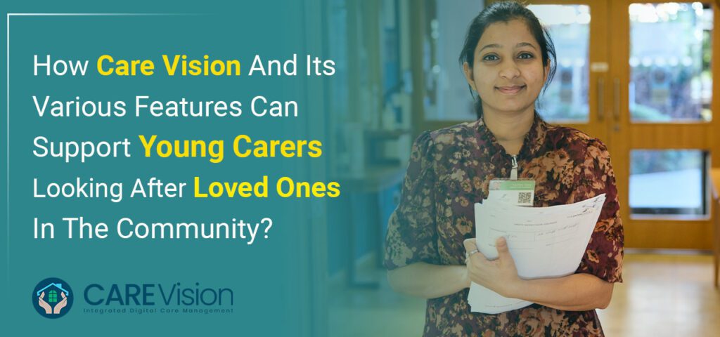 How Care Vision And Its Various Features Can Support Young Carers Looking After Loved Ones In The Community